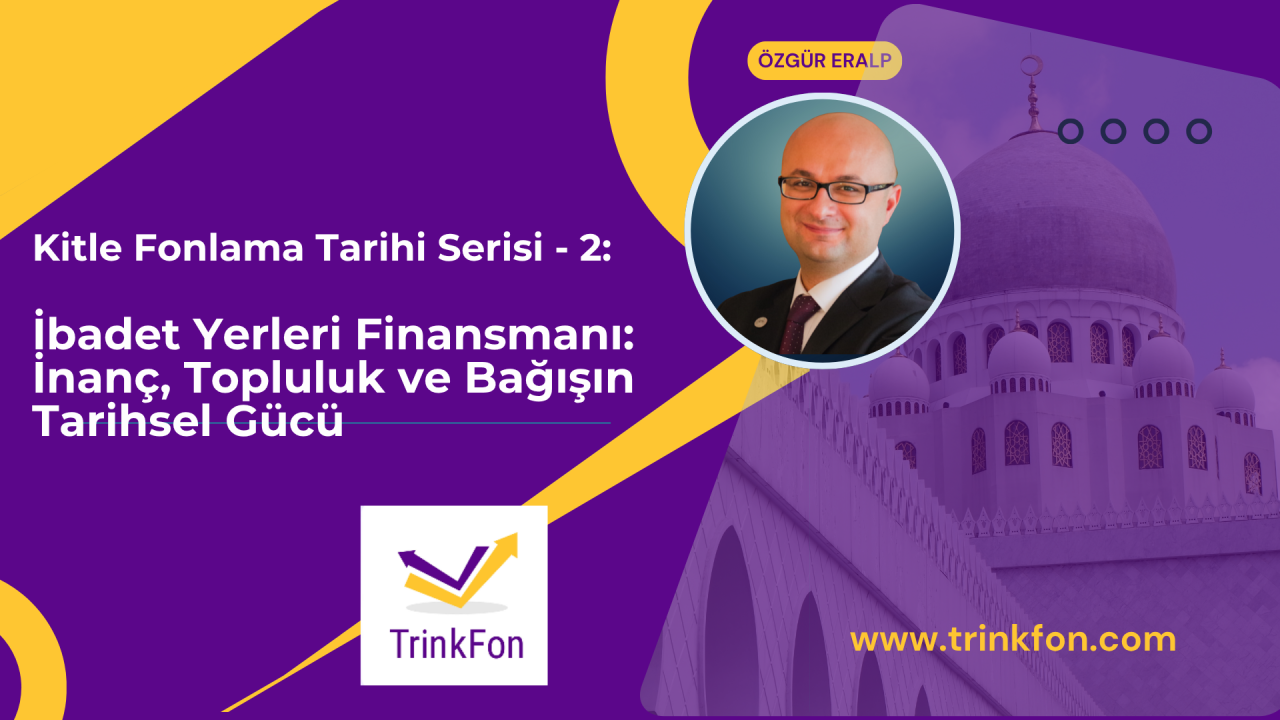 Kitle Fonlama Tarihi Serisi – 2: İbadet Yerleri Finansmanı: İnanç, Topluluk ve Bağışın Tarihsel Gücü